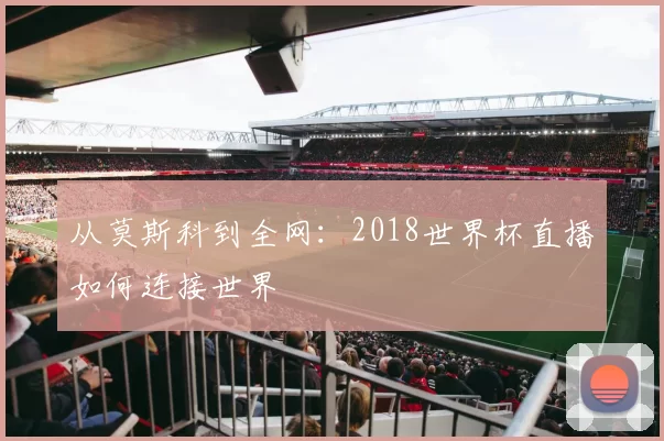 从莫斯科到全网:2018世界杯直播如何连接世界