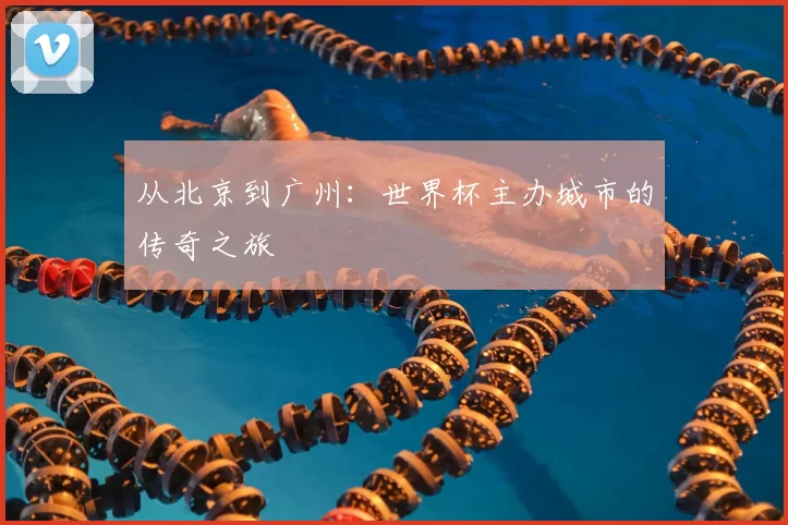 从北京到广州：世界杯主办城市的传奇之旅