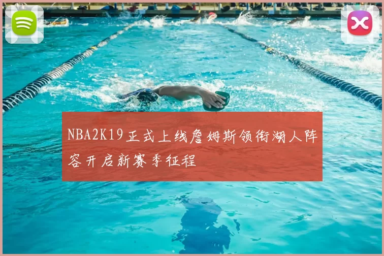 NBA2K19正式上线詹姆斯领衔湖人阵容开启新赛季征程