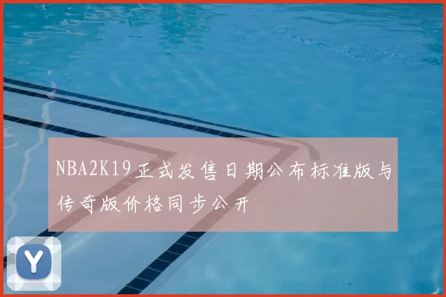 NBA2K19正式发售日期公布标准版与传奇版价格同步公开