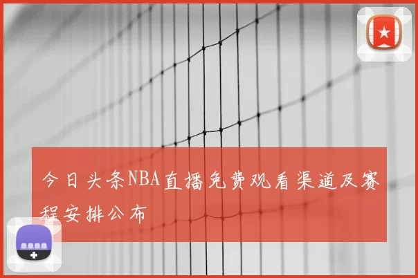 今日头条NBA直播免费观看渠道及赛程安排公布