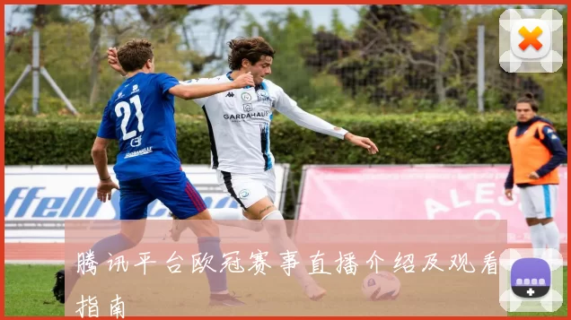 腾讯平台欧冠赛事直播介绍及观看指南