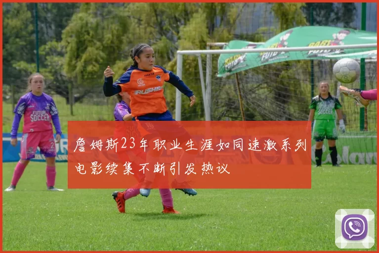 詹姆斯23年职业生涯如同速激系列电影续集不断引发热议