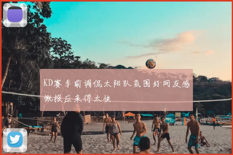 KD赛季前调侃太阳队氛围好网友感慨报应来得太快