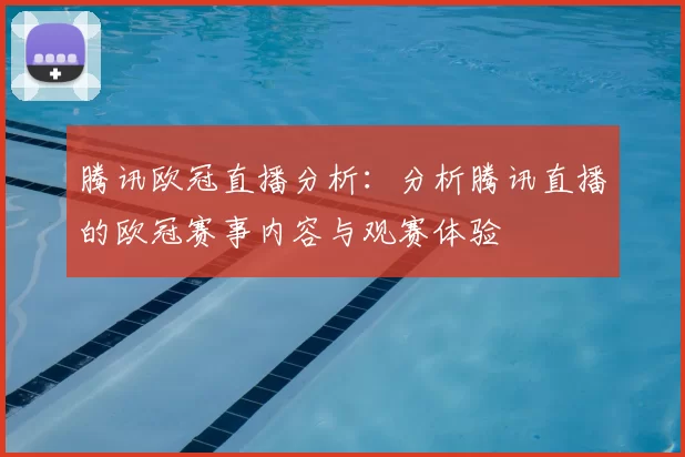 腾讯欧冠直播分析:分析腾讯直播的欧冠赛事内容与观赛体验