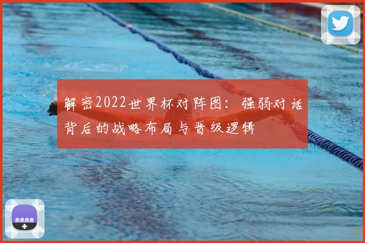 解密2022世界杯对阵图:强弱对话背后的战略布局与晋级逻辑