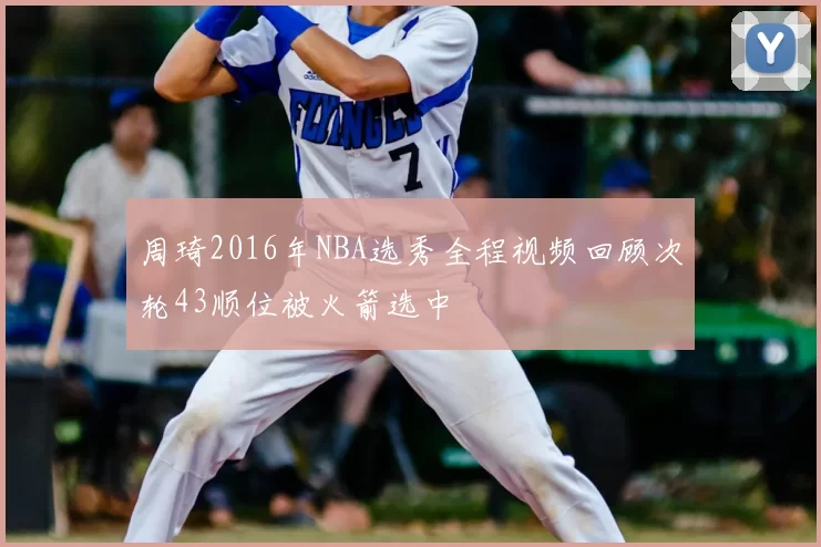 周琦2016年NBA选秀全程视频回顾次轮43顺位被火箭选中