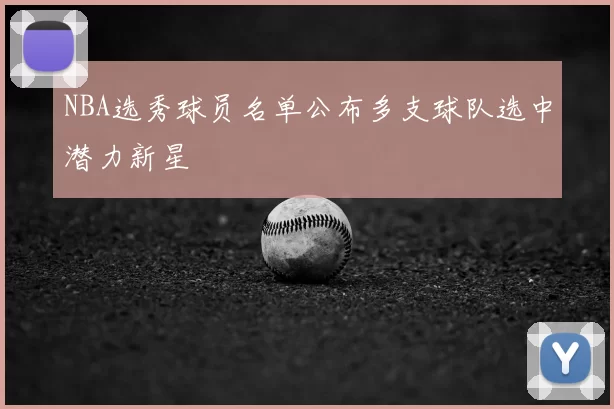 NBA选秀球员名单公布多支球队选中潜力新星