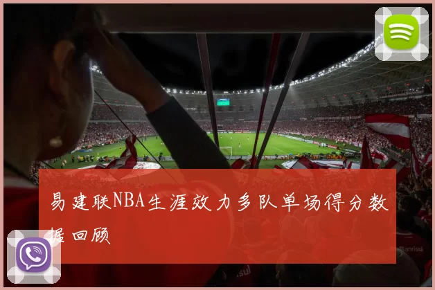 易建联NBA生涯效力多队单场得分数据回顾