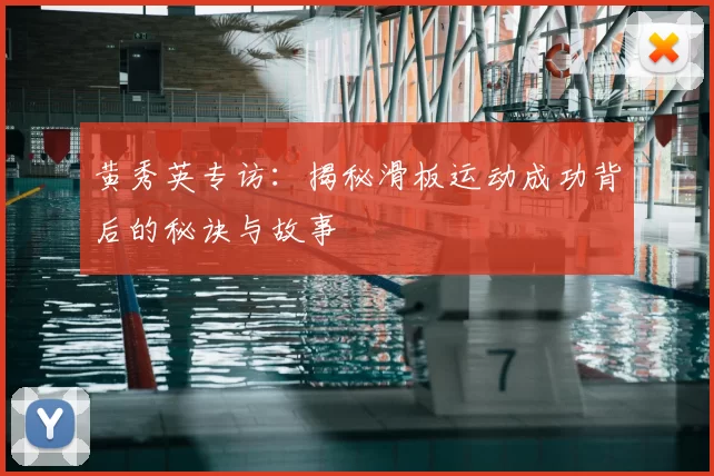 黄秀英专访:揭秘滑板运动成功背后的秘诀与故事