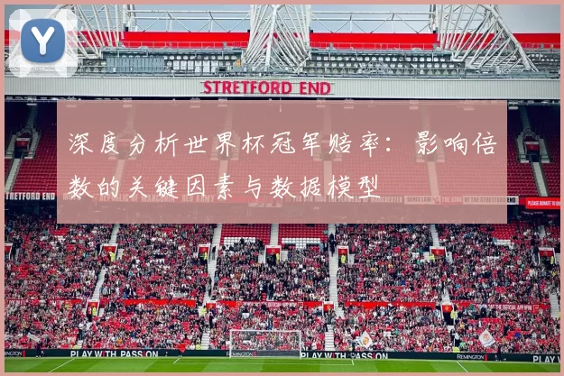 深度分析世界杯冠军赔率:影响倍数的关键因素与数据模型