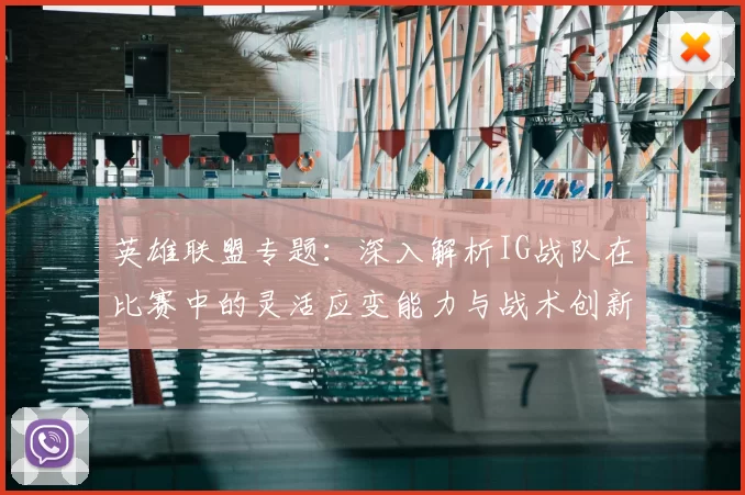 英雄联盟专题:深入解析IG战队在比赛中的灵活应变能力与战术创新