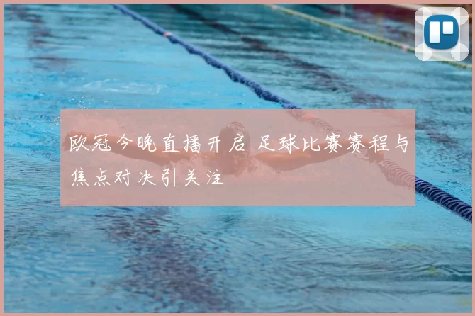 欧冠今晚直播开启 足球比赛赛程与焦点对决引关注