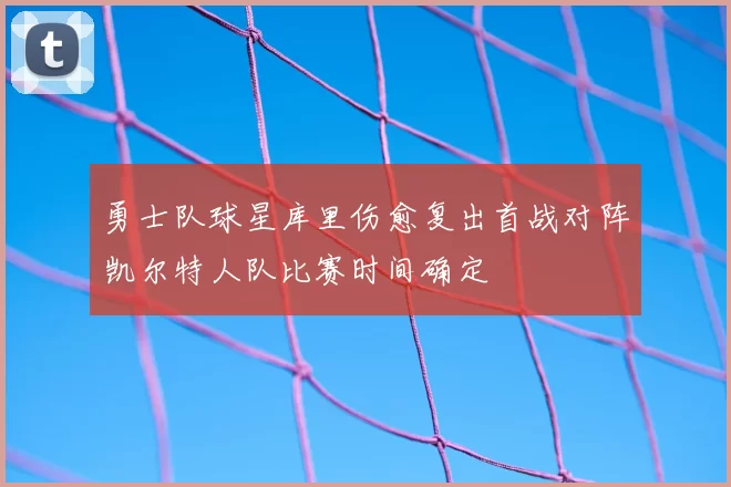 勇士队球星库里伤愈复出首战对阵凯尔特人队比赛时间确定