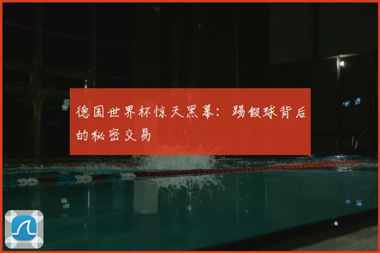 德国世界杯惊天黑幕:踢假球背后的秘密交易