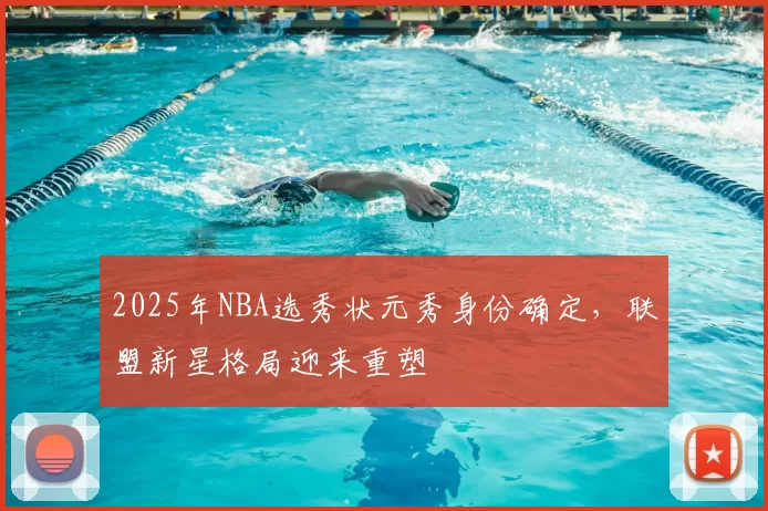 2025年NBA选秀状元秀身份确定,联盟新星格局迎来重塑