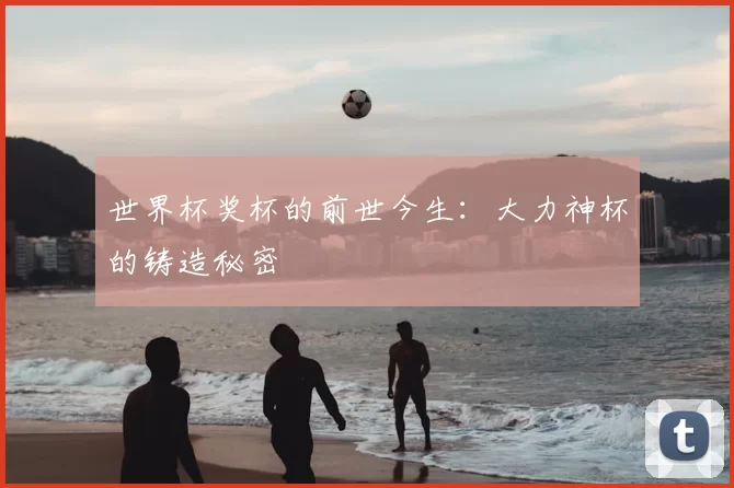 世界杯奖杯的前世今生:大力神杯的铸造秘密