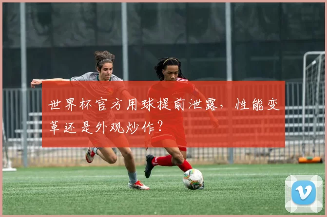 世界杯官方用球提前泄露，性能变革还是外观炒作？