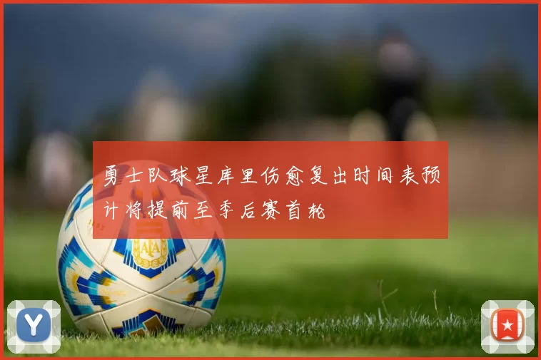 勇士队球星库里伤愈复出时间表预计将提前至季后赛首轮