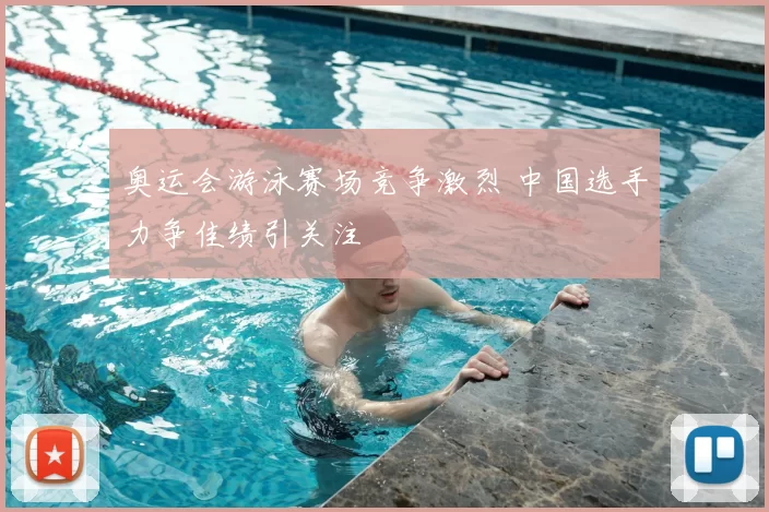 奥运会游泳赛场竞争激烈 中国选手力争佳绩引关注