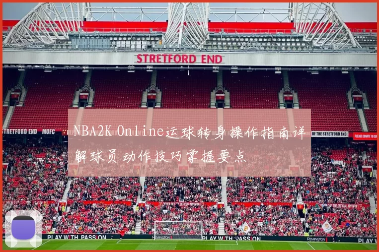 NBA2K Online运球转身操作指南详解球员动作技巧掌握要点
