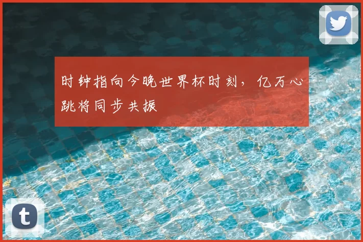 时钟指向今晚世界杯时刻，亿万心跳将同步共振