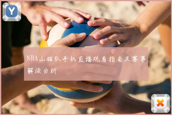 NBA山猫队手机直播观看指南及赛事解读分析