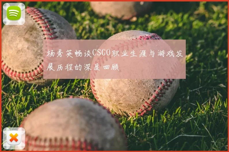 杨秀英畅谈CSGO职业生涯与游戏发展历程的深度回顾