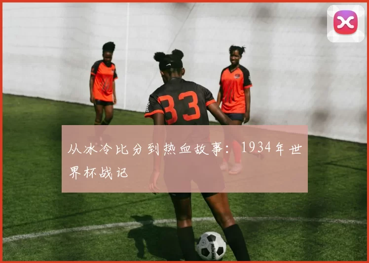 从冰冷比分到热血故事:1934年世界杯战记