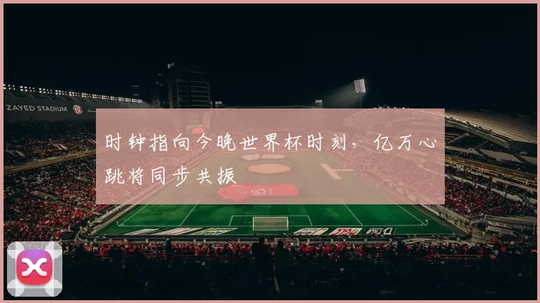 时钟指向今晚世界杯时刻,亿万心跳将同步共振