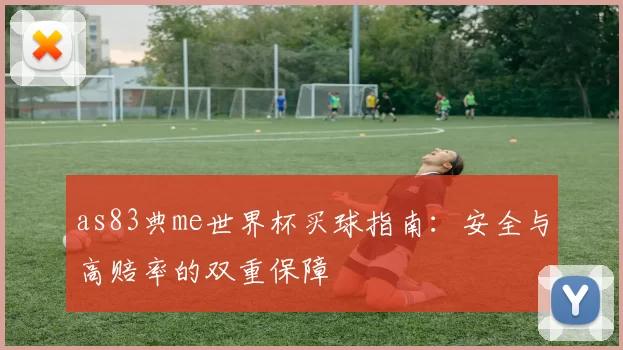 as83典me世界杯买球指南：安全与高赔率的双重保障