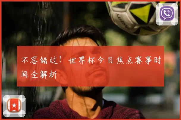 不容错过！世界杯今日焦点赛事时间全解析