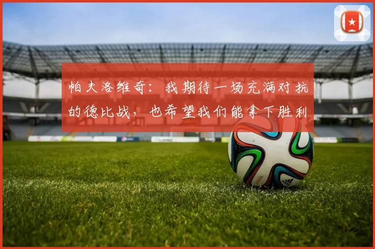 帕夫洛维奇:我期待一场充满对抗的德比战,也希望我们能拿下胜利