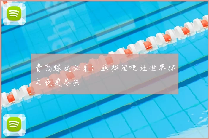 青岛球迷必看：这些酒吧让世界杯之夜更尽兴