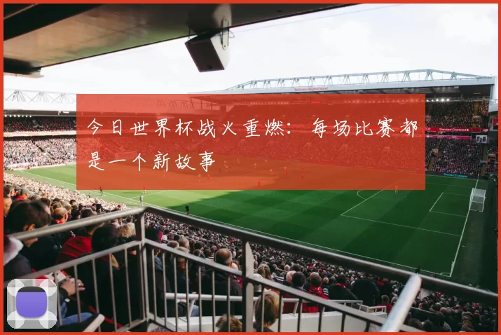 今日世界杯战火重燃:每场比赛都是一个新故事