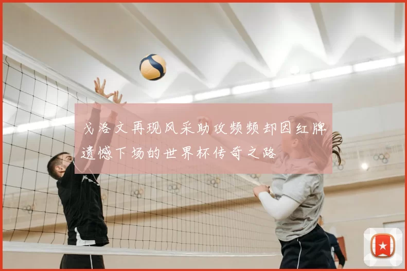 戈洛文再现风采助攻频频却因红牌遗憾下场的世界杯传奇之路