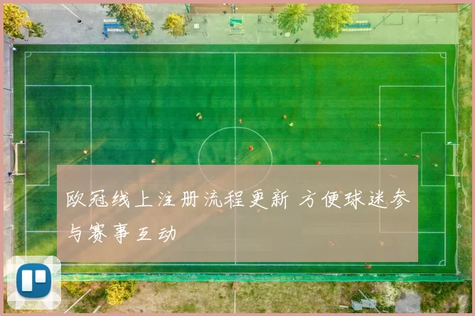 欧冠线上注册流程更新 方便球迷参与赛事互动