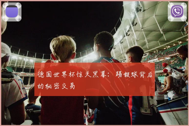 德国世界杯惊天黑幕:踢假球背后的秘密交易